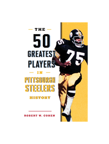 The 50 Greatest Players in Pittsburgh Steelers History - 9781493037933