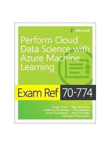 Exam Ref 70-774 Perform Cloud Data Science with Azure Machine Learning - 9781509307012