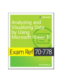 Exam Ref 70-778 Analyzing and Visualizing Data by Using Microsoft Power BI - 9781509307029