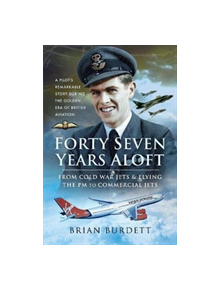 Forty-Seven Years Aloft: From Cold War Fighters and Flying the PM to Commercial Jets - 9781526753038