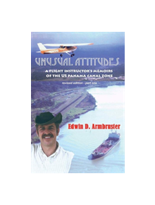 Unusual Attitudes- Flight Instructors Memoirs of the Canal Zone, part 1 rev - 9781543957020