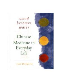 Wood Becomes Water: Chinese Medicine In Everyday Life - 9781568362090