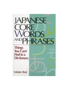 Japanese Core Words And Phrases: Things You Can't Find In A Dictionary - 9781568364889