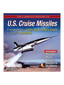 The Complete History of U.S. Cruise Missiles: From Kettering's 1920s' Bug & 1950s' Snark to Today's Tomahawk - 53586 - 978158