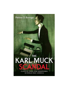 The Karl Muck Scandal - Classical Music and Xenophobia in World War I America - 9781580469500