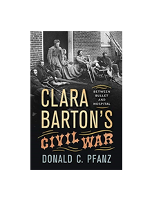 Clara Barton's Civil War: Between Bullet and Hospital - 59580 - 9781594163104