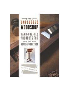 Unplugged Woodshop: Hand-Crafted Projects for the Home & Workshop - 9781600857638