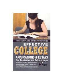 Complete Guide to Writing Effective College Applications and Essays for Admission and Scholarships - 9781601382214