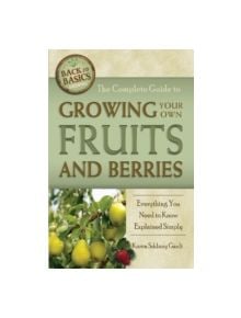 The Complete Guide to Growing Your Own Fruits and Berries - 9781601383488