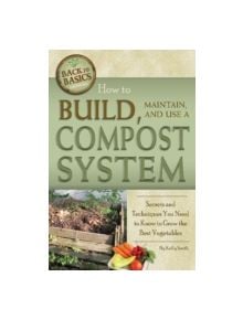 How to Build, Maintain, and Use a Compost System - 9781601383549