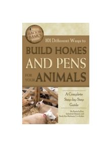 101 Different Ways to Build Homes and Pens for Your Animals - 9781601383716