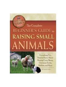 Complete Beginner's Guide to Raising Small Animals - 9781601383761