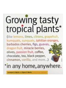 Growing Tasty Tropical Plants in Any Home, Anywhere - 9781603425773