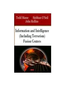 Information & Intelligence (Including Terrorism) Fusion Centers - 9781604561500