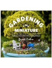 Gardening in Miniature: Create Your Own Tiny Living World - 9781604693720