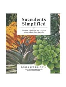 Succulents Simplified: Growing, Designing and Crafting with 100 Easy-Care Varieties - 9781604693935