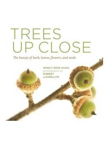 Trees Up Close: The Beauty of Bark, Leaves, Flowers, and Seeds - 9781604695823