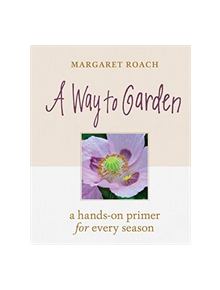 Way to Garden: A Hands-On Primer for Every Season - 9781604698770