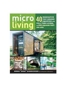 Micro Living: 40 Innovative Tiny Houses Equipped for Full-Time Living, in 400 Square Feet or Less - 9781612128764