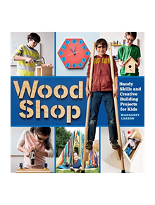 Wood Shop: 18 Building Projects Kids Will Love to Make - 9781612129426