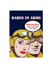 Babes In Arms: Women in the Comics During World War Two - 9781613450956