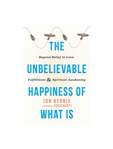 The Unbelievable Happiness of What Is - 9781626258716