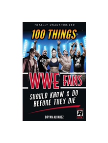 100 Things WWE Fans Should Know & Do Before They Die - 9781629376936