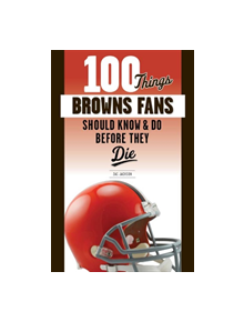 100 Things Browns Fans Should Know & Do Before They Die - 9781629377308