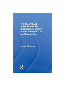 The Steamboat Phoenix and the Archaeology of Early Steam Navigation in North America - 9781629582467