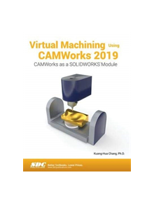 Virtual Machining Using CAMWorks 2019 - 9781630572310