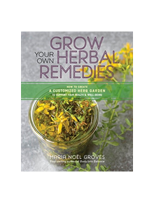 Grow Your Own Herbal Remedies: How to Create a Customized Herb Garden to Support Your Health and Well-Being - 9781635860139