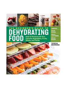 Beginner's Guide to Dehydrating Food: How to Preserve all Your Favorite Vegetables, Fruits, Meats and Herbs - 9781635860245