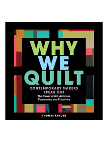 Why We Quilt: Contemporary Makers Speak Out about the Power of Art, Activism, Community and Creativity - 9781635860337