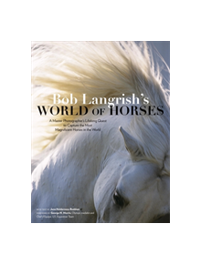 Bob Langrish's World of Horses: A Master Photographer's Lifelong Quest to Capture the Most Magnificent Horses in the World - 