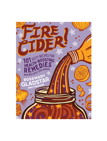 Fire Cider!: 101 Zesty Recipes for Health-Boosting Remedies Made with Apple Cider Vinegar - 9781635861808