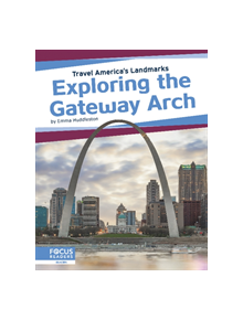 Travel America's Landmarks: Exploring the Gateway Arch - 9781641857864