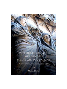 Motherhood and Meaning in Medieval Sculpture - Representations from France, c.1100-1500 - 9781783272501