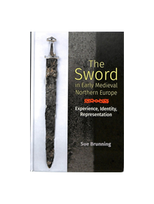 The Sword in Early Medieval Northern Europe - Experience, Identity, Representation - 9781783274062