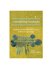 Considering Creativity: Creativity, Knowledge and Practice in Bronze Age Europe - 9781784917548