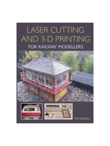 Laser Cutting and 3-D Printing for Railway Modellers - 9781785002267