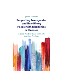 Supporting Transgender and Non-Binary People with Disabilities or Illnesses - 9781785925412