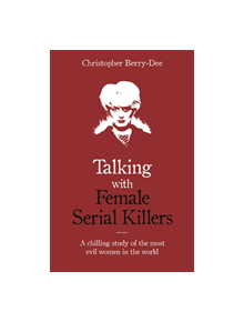 Talking with Female Serial Killers - A chilling study of the most evil women in the world - 9781786069009