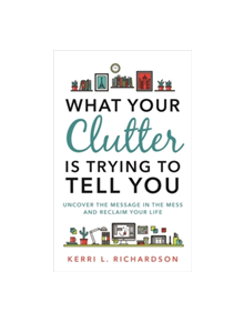 What Your Clutter Is Trying to Tell You - 9781788170703