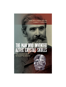 The Man Who Invented Aztec Crystal Skulls - 9781789200959