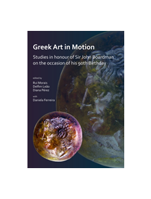 Greek Art in Motion: Studies in honour of Sir John Boardman on the occasion of his 90th Birthday - 9781789690231