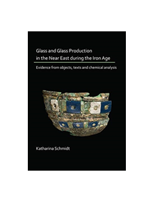 Glass and Glass Production in the Near East during the Iron Age - 9781789691542