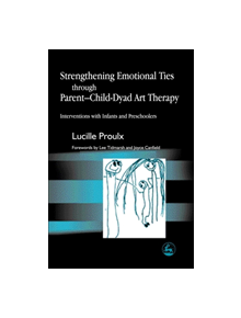 Strengthening Emotional Ties through Parent-Child-Dyad Art Therapy - 9527 - 9781843107132