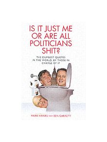 Is it Just Me or are All Politicians Shite? - 9781843581642