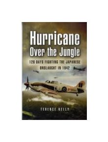 Hurricane Over the Jungle: 120 Days Fighting the Japanese Onslaught in 1942 - 9781844151981