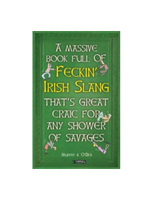 A Massive Book Full of FECKIN' IRISH SLANG that's Great Craic for Any Shower of Savages - 9781847178718